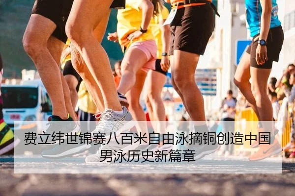 费立纬世锦赛八百米自由泳摘铜创造中国男泳历史新篇章