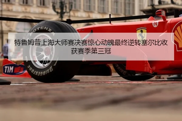 特鲁姆普上海大师赛决赛惊心动魄最终逆转塞尔比收获赛季第三冠